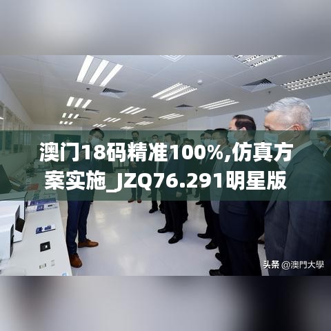 澳门18码精准100%,仿真方案实施_JZQ76.291明星版