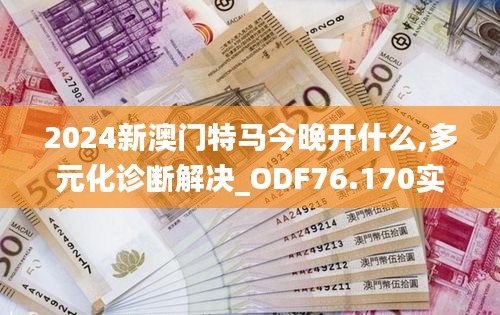 2024新澳门特马今晚开什么,多元化诊断解决_ODF76.170实现版