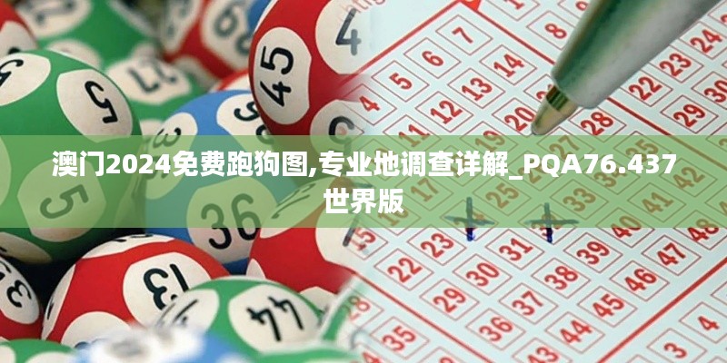 澳门2024免费跑狗图,专业地调查详解_PQA76.437世界版
