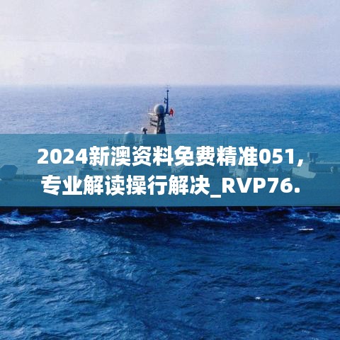 2024新澳资料免费精准051,专业解读操行解决_RVP76.563护眼版