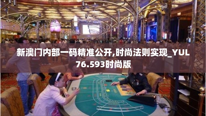 新澳门内部一码精准公开,时尚法则实现_YUL76.593时尚版