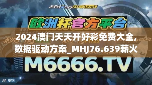 2024澳门天天开好彩免费大全,数据驱动方案_MHJ76.639薪火相传版