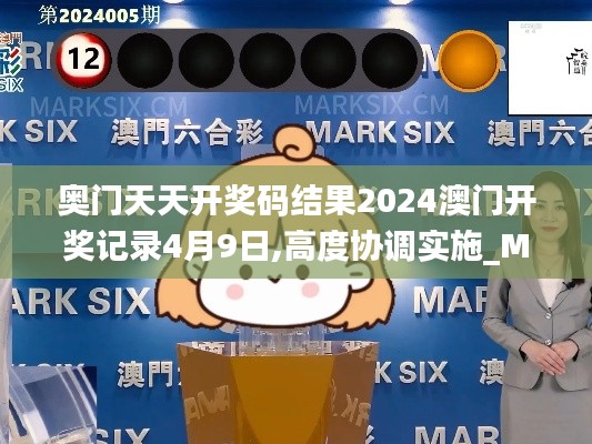 奥门天天开奖码结果2024澳门开奖记录4月9日,高度协调实施_MST76.495美学版