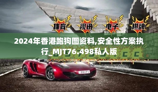 2024年香港跑狗图资料,安全性方案执行_MJT76.498私人版