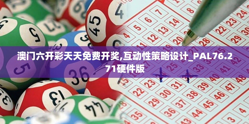 澳门六开彩天天免费开奖,互动性策略设计_PAL76.271硬件版