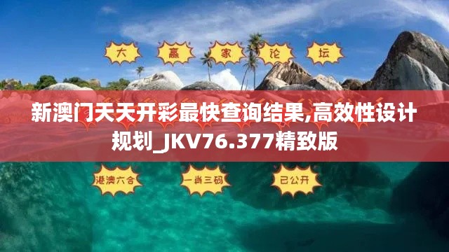 新澳门天天开彩最快查询结果,高效性设计规划_JKV76.377精致版