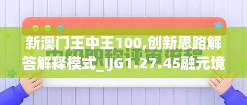 新澳门王中王100,创新思路解答解释模式_IJG1.27.45融元境
