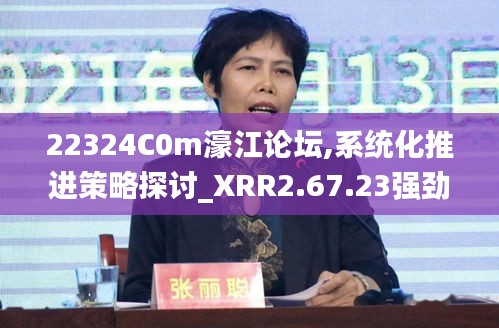 22324C0m濠江论坛,系统化推进策略探讨_XRR2.67.23强劲版