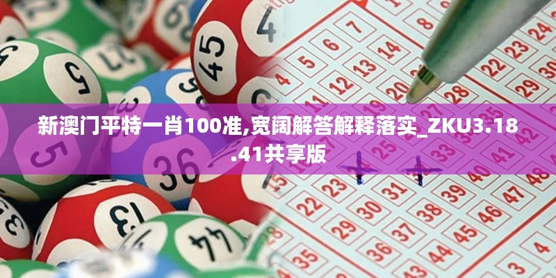新澳门平特一肖100准,宽阔解答解释落实_ZKU3.18.41共享版