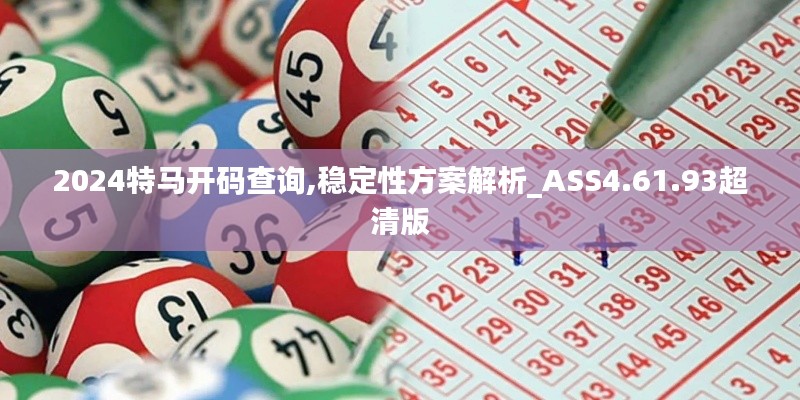 2024特马开码查询,稳定性方案解析_ASS4.61.93超清版