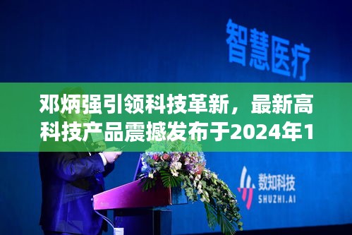 邓炳强引领科技革新，最新高科技产品震撼发布于2024年11月14日