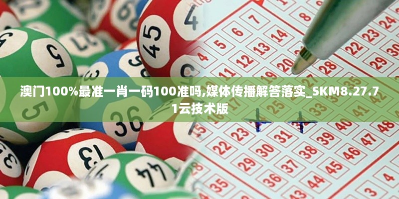 澳门100%最准一肖一码100准吗,媒体传播解答落实_SKM8.27.71云技术版
