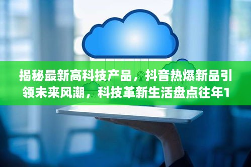 揭秘最新高科技产品，抖音热爆新品引领未来风潮，科技革新生活盘点往年11月14日抖音最新资讯