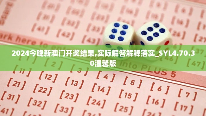 2024今晚新澳门开奖结果,实际解答解释落实_SYL4.70.30温馨版