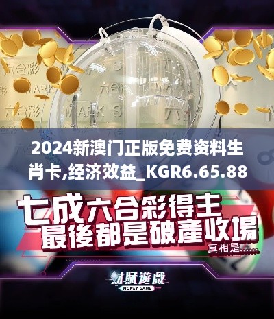 2024新澳门正版免费资料生肖卡,经济效益_KGR6.65.88配送版