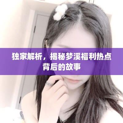 独家解析，揭秘梦溪福利热点背后的故事