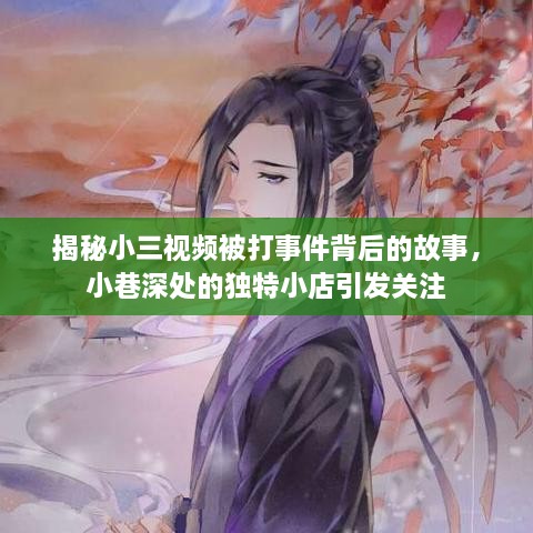 揭秘小三视频被打事件背后的故事，小巷深处的独特小店引发关注