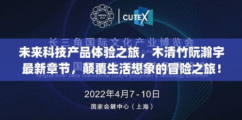 未来科技产品体验之旅，木清竹阮瀚宇最新章节，颠覆生活想象的冒险之旅！