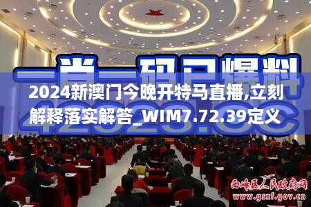 2024新澳门今晚开特马直播,立刻解释落实解答_WIM7.72.39定义版