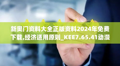 新奥门资料大全正版资料2024年免费下载,经济适用原则_KEE7.65.41动漫版