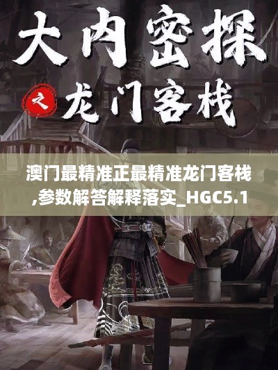 澳门最精准正最精准龙门客栈,参数解答解释落实_HGC5.19.94活力版