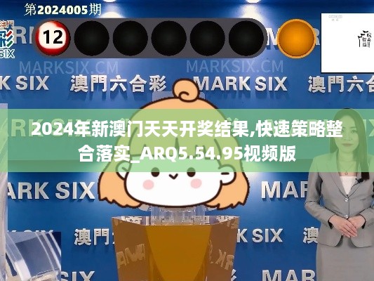 2024年新澳门天天开奖结果,快速策略整合落实_ARQ5.54.95视频版