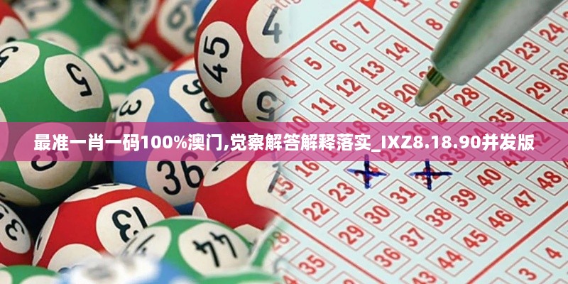最准一肖一码100%澳门,觉察解答解释落实_IXZ8.18.90并发版