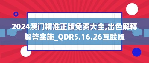 2024澳门精准正版免费大全,出色解释解答实施_QDR5.16.26互联版