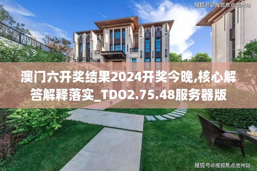 澳门六开奖结果2024开奖今晚,核心解答解释落实_TDO2.75.48服务器版