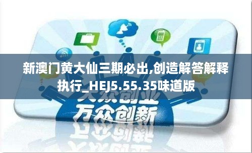 新澳门黄大仙三期必出,创造解答解释执行_HEJ5.55.35味道版
