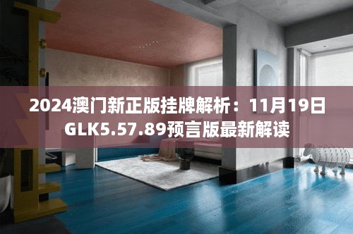 2024澳门新正版挂牌解析：11月19日GLK5.57.89预言版最新解读