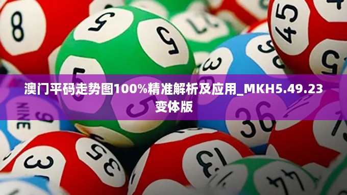 澳门平码走势图100%精准解析及应用_MKH5.49.23变体版