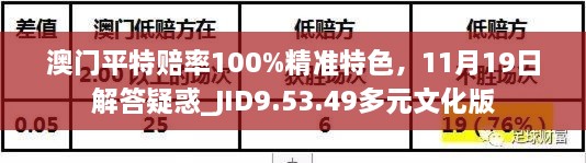 澳门平特赔率100%精准特色，11月19日解答疑惑_JID9.53.49多元文化版