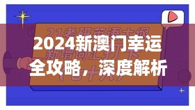 2024新澳门幸运全攻略，深度解析与实施_QTU7.49.58精英版