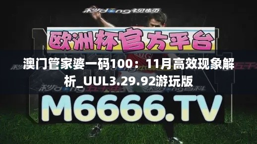 澳门管家婆一码100：11月高效现象解析_UUL3.29.92游玩版
