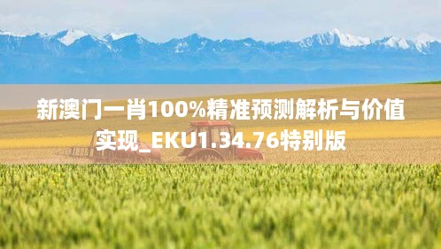 新澳门一肖100%精准预测解析与价值实现_EKU1.34.76特别版