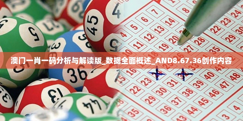 澳门一肖一码分析与解读版_数据全面概述_AND8.67.36创作内容