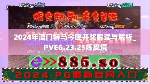2024年澳门特马今晚开奖解读与解析_PVE6.23.25炼皮境