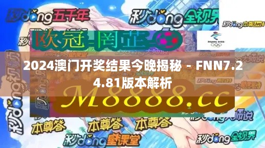 2024澳门开奖结果今晚揭秘 - FNN7.24.81版本解析