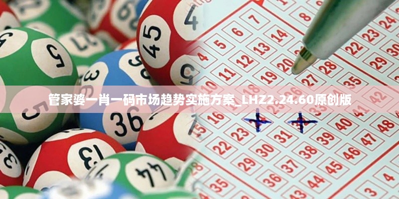 管家婆一肖一码市场趋势实施方案_LHZ2.24.60原创版