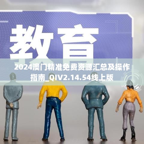 2024澳门精准免费资源汇总及操作指南_QIV2.14.54线上版