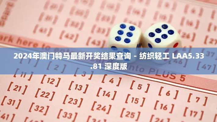 2024年澳门特马最新开奖结果查询 - 纺织轻工 LAA5.33.81 深度版