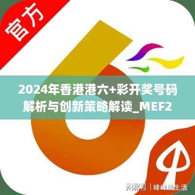 2024年香港港六+彩开奖号码解析与创新策略解读_MEF2.57.98版本