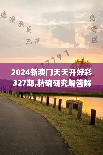 2024新澳门天天开好彩327期,精确研究解答解释方案_JMT1.51.30安全版