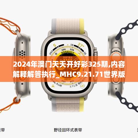 2024年澳门天天开好彩325期,内容解释解答执行_MHC9.21.71世界版