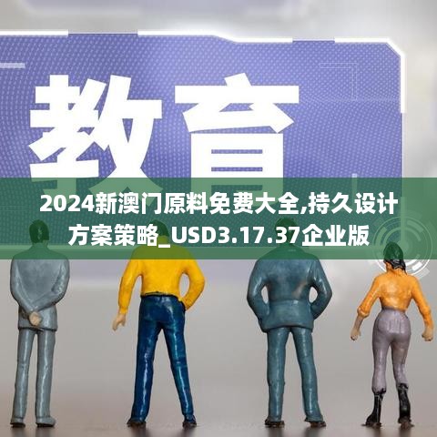 2024新澳门原料免费大全,持久设计方案策略_USD3.17.37企业版