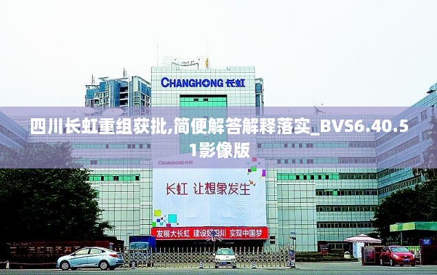 四川长虹重组获批,简便解答解释落实_BVS6.40.51影像版