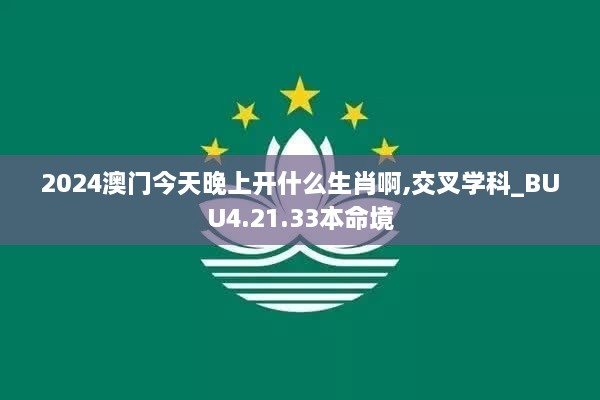 2024澳门今天晚上开什么生肖啊,交叉学科_BUU4.21.33本命境