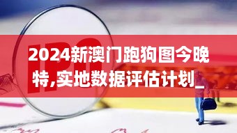 2024新澳门跑狗图今晚特,实地数据评估计划_增强版HXD4.22