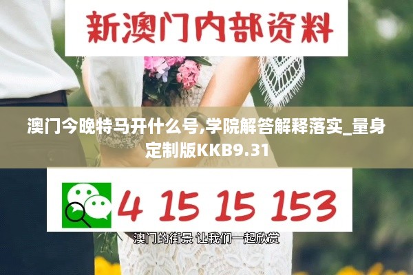 澳门今晚特马开什么号,学院解答解释落实_量身定制版KKB9.31